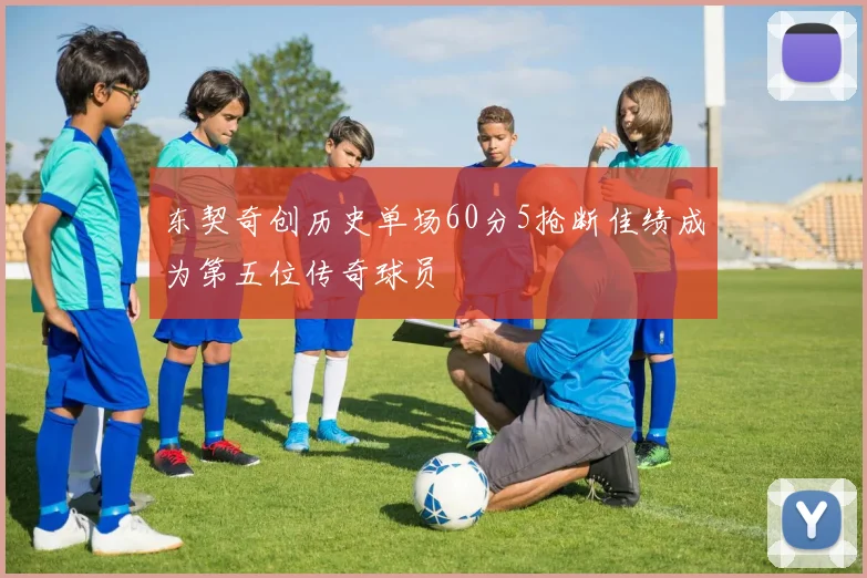 东契奇创历史单场60分5抢断佳绩成为第五位传奇球员