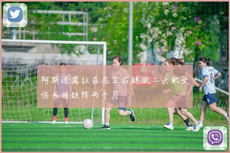 阿斯透露拉菲尼亚右腿股二头肌受伤或将缺阵两个月