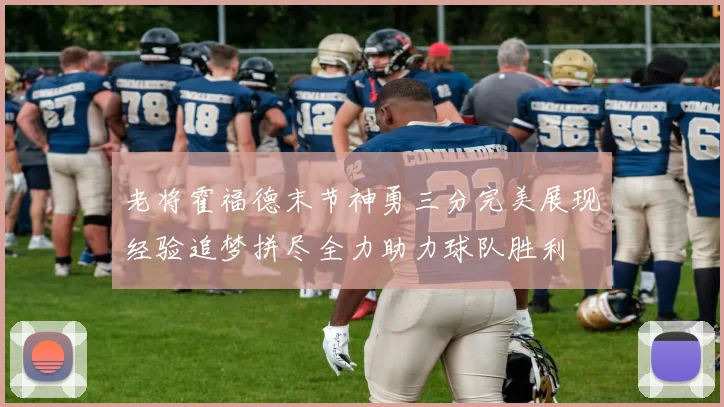 老将霍福德末节神勇三分完美展现经验追梦拼尽全力助力球队胜利