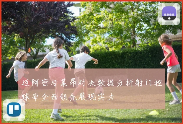 迈阿密与莱昂对决数据分析射门控球率全面领先展现实力