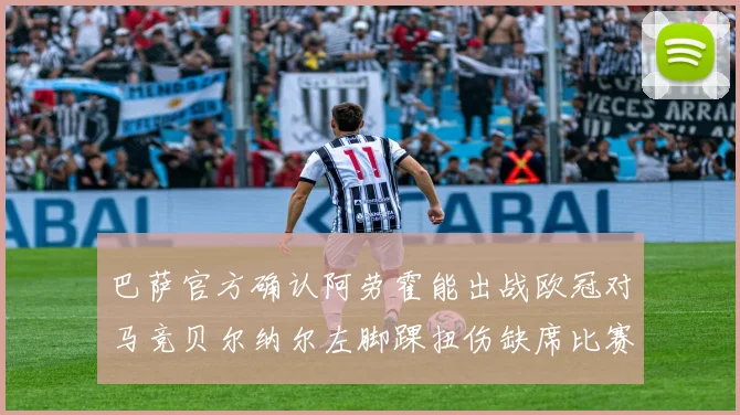巴萨官方确认阿劳霍能出战欧冠对马竞贝尔纳尔左脚踝扭伤缺席比赛