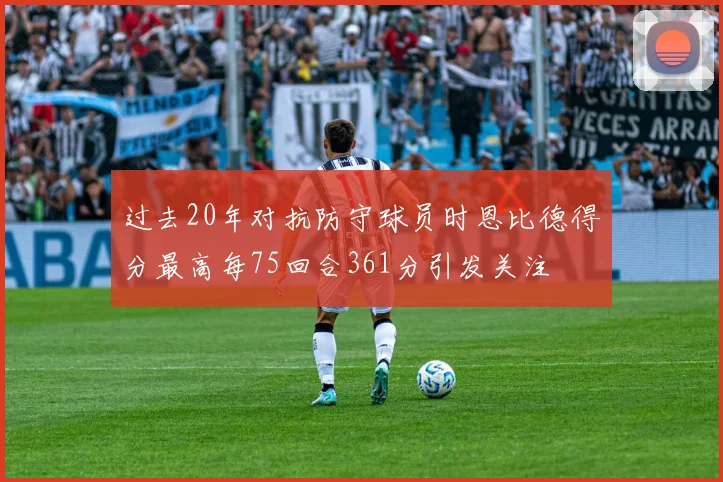 过去20年对抗防守球员时恩比德得分最高每75回合361分引发关注